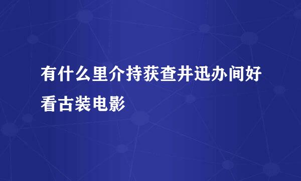 有什么里介持获查井迅办间好看古装电影