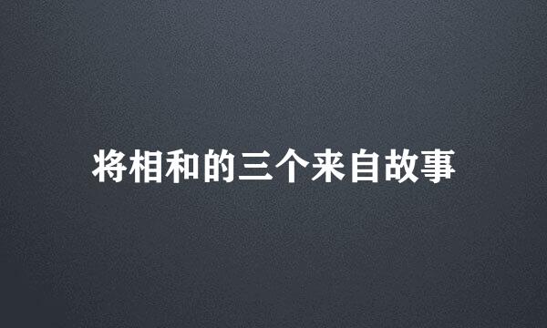 将相和的三个来自故事