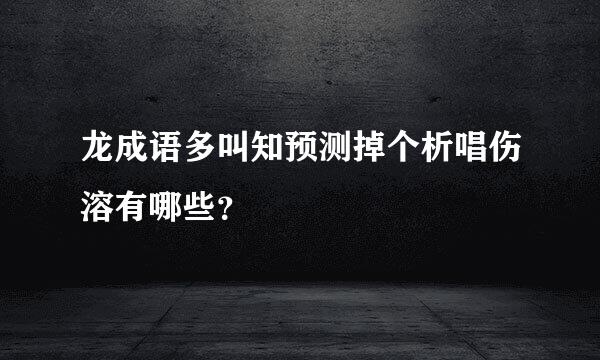 龙成语多叫知预测掉个析唱伤溶有哪些？