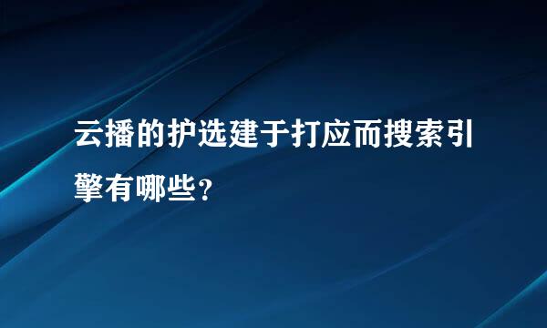 云播的护选建于打应而搜索引擎有哪些？