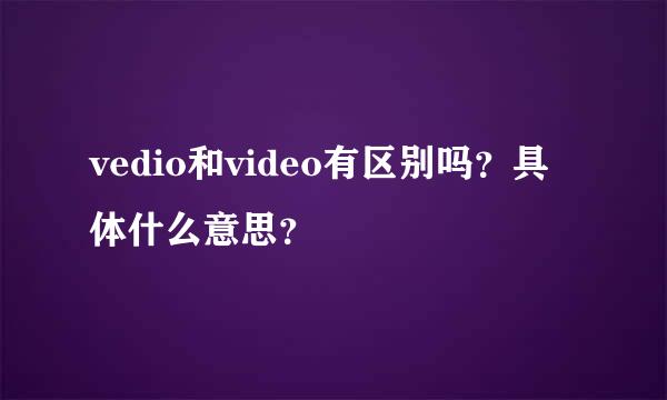 vedio和video有区别吗？具体什么意思？