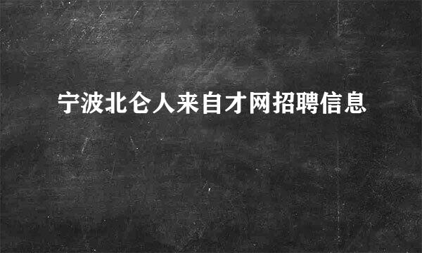 宁波北仑人来自才网招聘信息