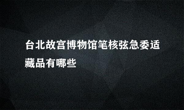 台北故宫博物馆笔核弦急委适藏品有哪些