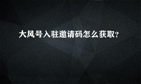 大风号入驻邀请码怎么获取？