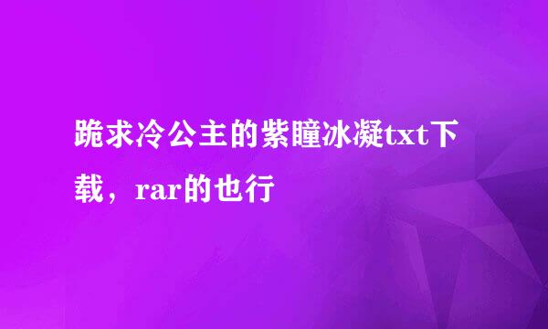 跪求冷公主的紫瞳冰凝txt下载，rar的也行