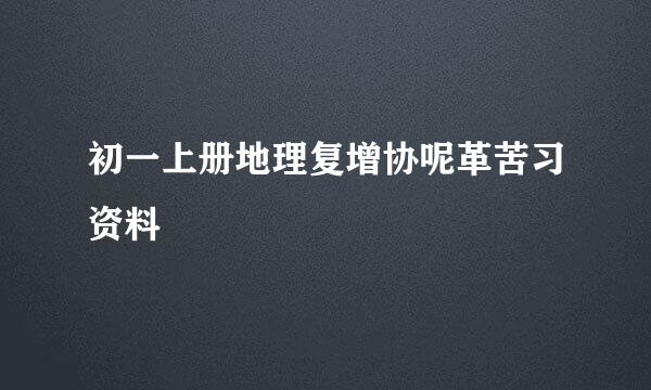 初一上册地理复增协呢革苦习资料