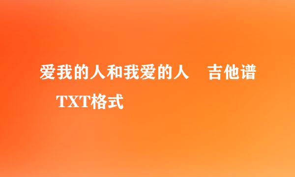 爱我的人和我爱的人 吉他谱 TXT格式