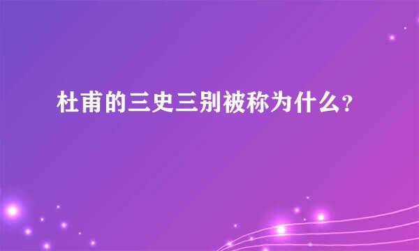 杜甫的三史三别被称为什么？