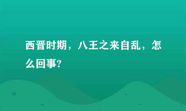 西晋时期，八王之来自乱，怎么回事?