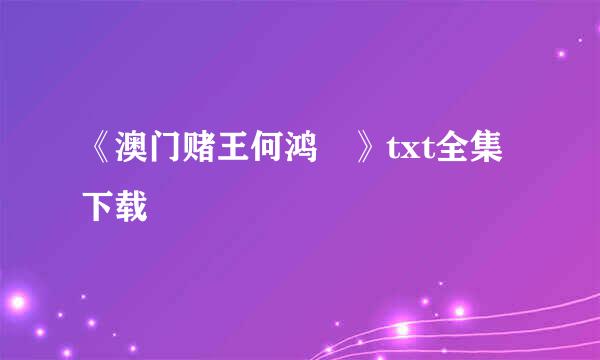 《澳门赌王何鸿燊》txt全集下载