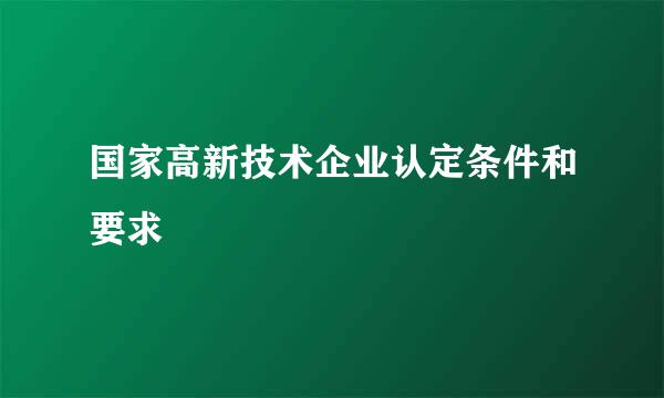 国家高新技术企业认定条件和要求