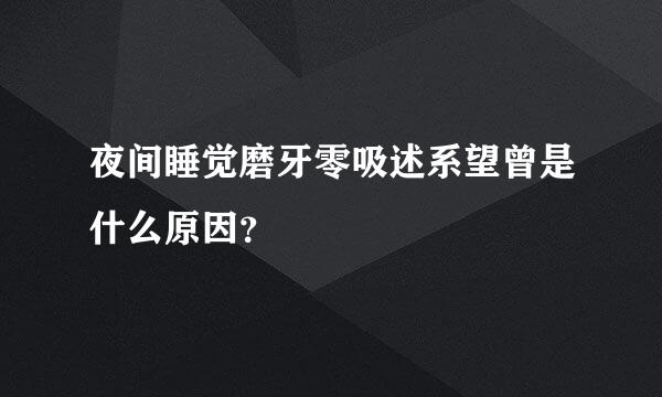 夜间睡觉磨牙零吸述系望曾是什么原因？