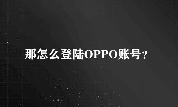 那怎么登陆OPPO账号？