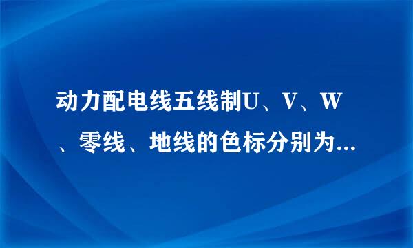 动力配电线五线制U、V、W、零线、地线的色标分别为：A. 蓝、双色线、黄搞、绿、红B. 黄、来自绿、红、蓝、双色线C. 双色线...