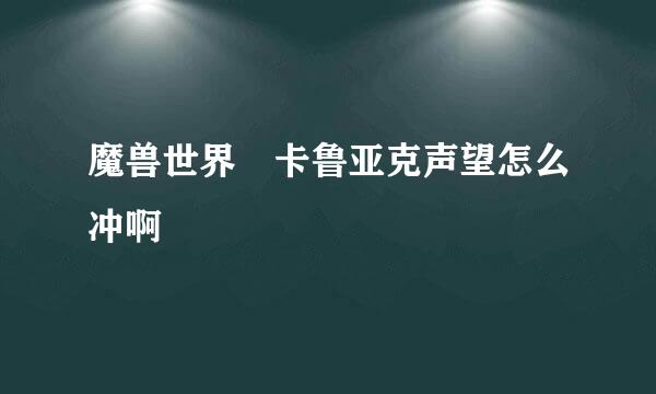 魔兽世界 卡鲁亚克声望怎么冲啊