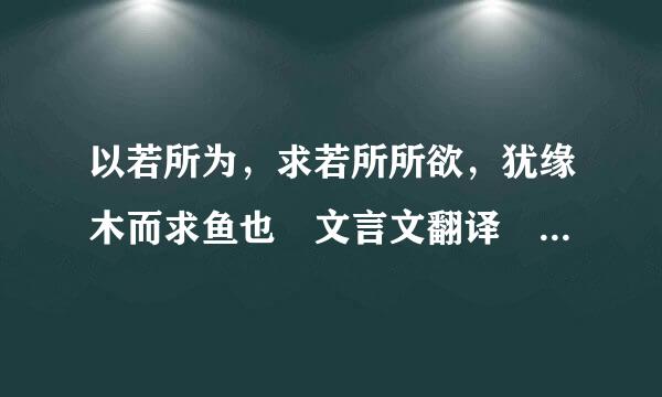 以若所为，求若所所欲，犹缘木而求鱼也 文言文翻译 逐句翻译