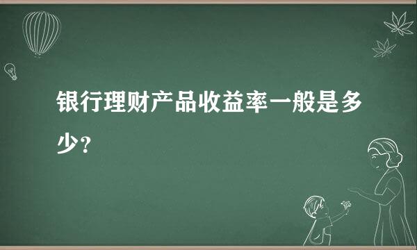 银行理财产品收益率一般是多少？