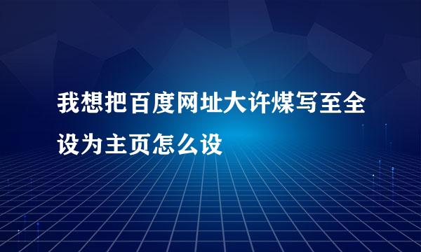 我想把百度网址大许煤写至全设为主页怎么设