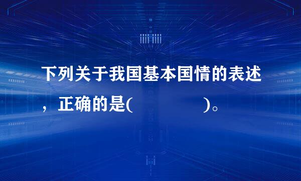 下列关于我国基本国情的表述，正确的是(    )。