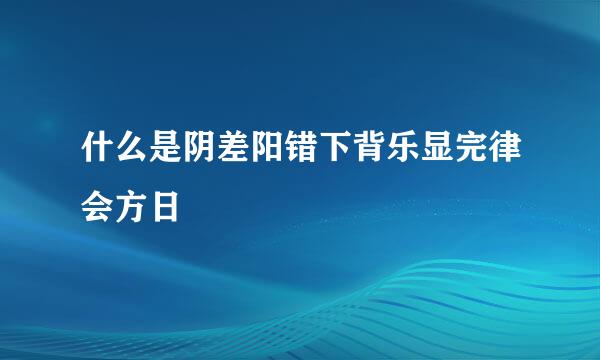 什么是阴差阳错下背乐显完律会方日