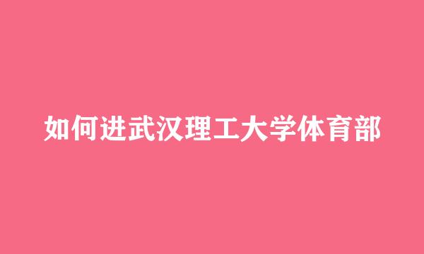 如何进武汉理工大学体育部