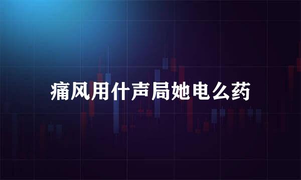 痛风用什声局她电么药