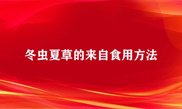 冬虫夏草的来自食用方法