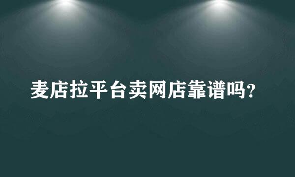 麦店拉平台卖网店靠谱吗？