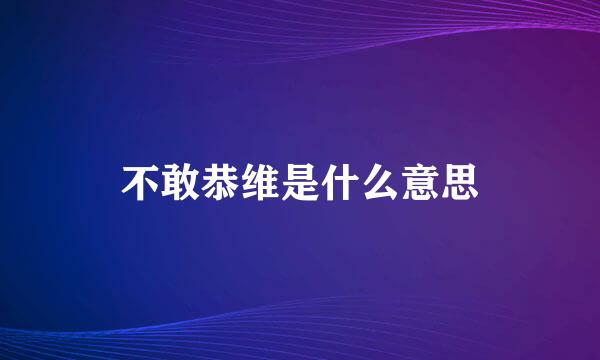 不敢恭维是什么意思