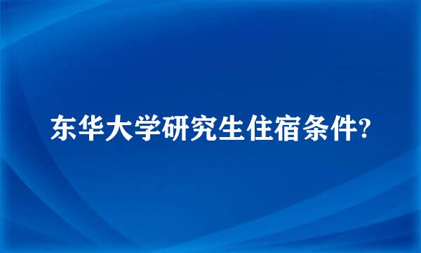 东华大学研究生住宿条件?