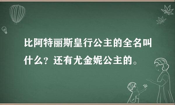 比阿特丽斯皇行公主的全名叫什么？还有尤金妮公主的。