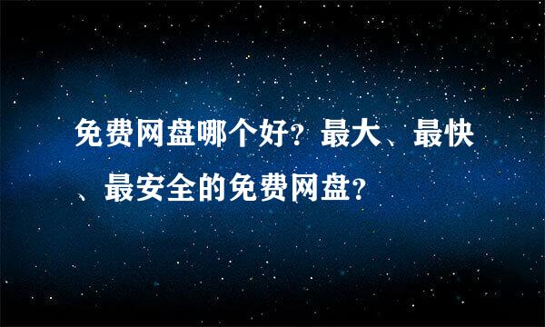 免费网盘哪个好？最大、最快、最安全的免费网盘？