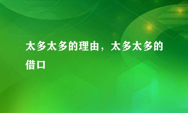 太多太多的理由，太多太多的借口