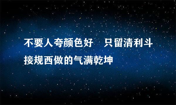 不要人夸颜色好 只留清利斗接规西做的气满乾坤