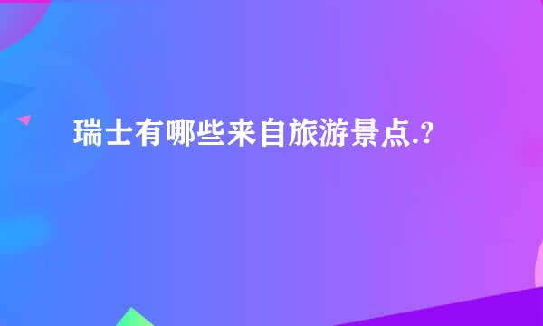 瑞士有哪些来自旅游景点.?