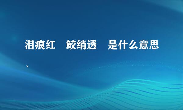 泪痕红浥鲛绡透 是什么意思、