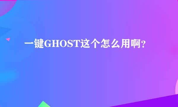 一键GHOST这个怎么用啊？