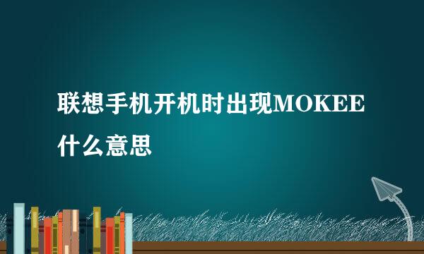 联想手机开机时出现MOKEE什么意思