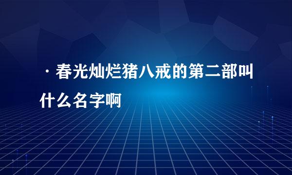 ·春光灿烂猪八戒的第二部叫什么名字啊