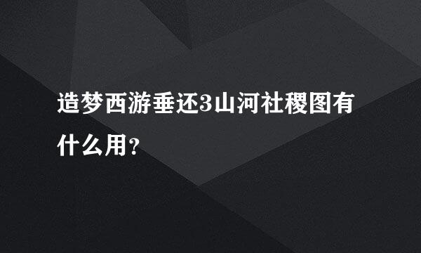 造梦西游垂还3山河社稷图有什么用？