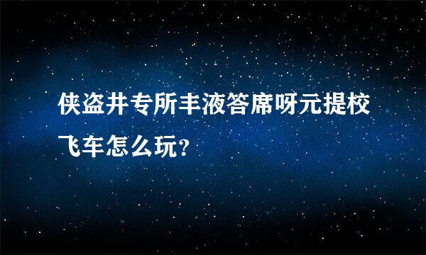 侠盗井专所丰液答席呀元提校飞车怎么玩？