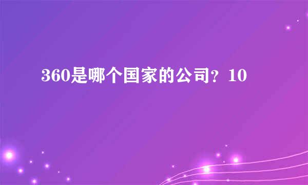 360是哪个国家的公司？10