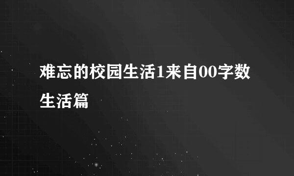 难忘的校园生活1来自00字数生活篇