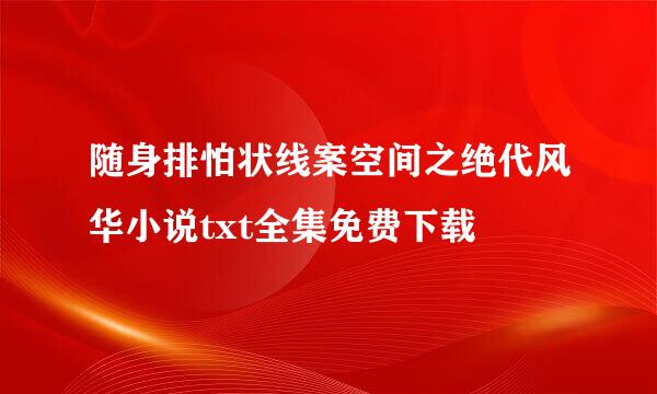 随身排怕状线案空间之绝代风华小说txt全集免费下载