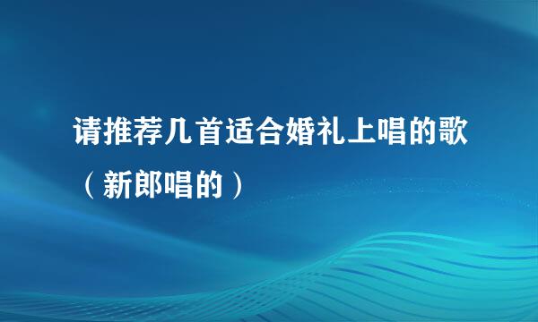 请推荐几首适合婚礼上唱的歌（新郎唱的）