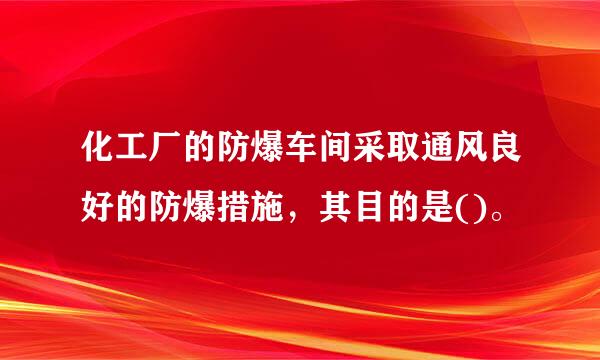 化工厂的防爆车间采取通风良好的防爆措施，其目的是()。