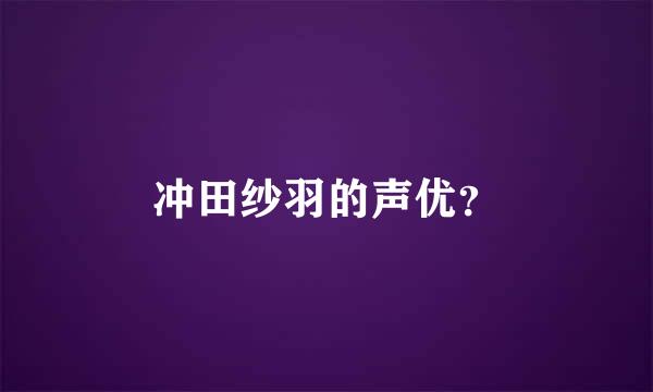 冲田纱羽的声优？