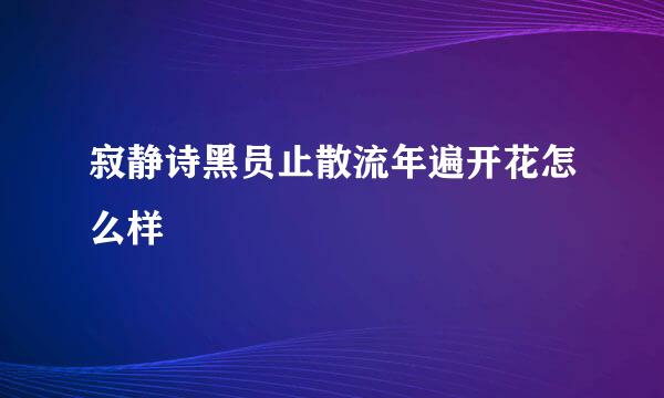 寂静诗黑员止散流年遍开花怎么样