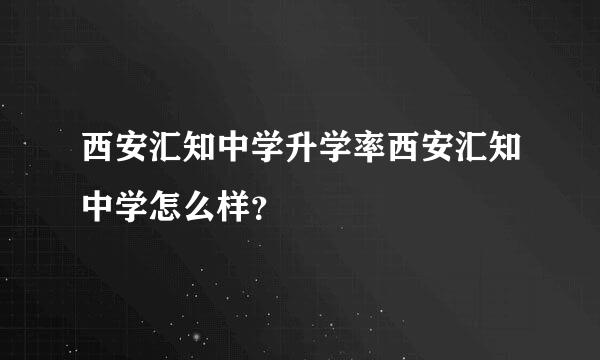 西安汇知中学升学率西安汇知中学怎么样？