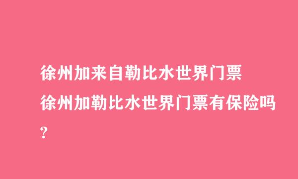 徐州加来自勒比水世界门票 徐州加勒比水世界门票有保险吗?